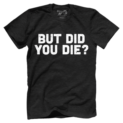 T-shirt But Did You Die